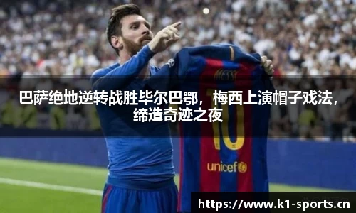 巴萨绝地逆转战胜毕尔巴鄂，梅西上演帽子戏法，缔造奇迹之夜