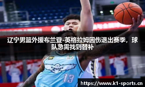 辽宁男篮外援布兰登-英格拉姆因伤退出赛季，球队急需找到替补