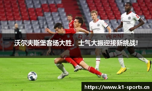 沃尔夫斯堡客场大胜，士气大振迎接新挑战!