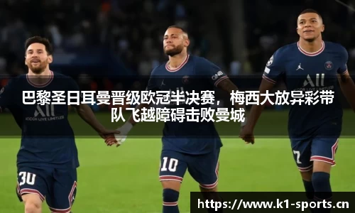 巴黎圣日耳曼晋级欧冠半决赛，梅西大放异彩带队飞越障碍击败曼城
