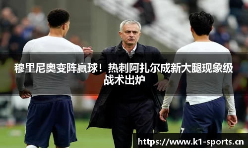 穆里尼奥变阵赢球！热刺阿扎尔成新大腿现象级战术出炉