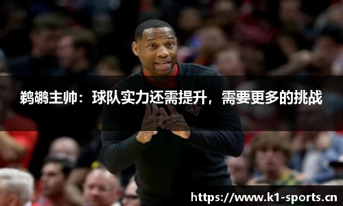 鹈鹕主帅：球队实力还需提升，需要更多的挑战