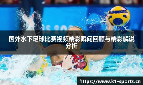 国外水下足球比赛视频精彩瞬间回顾与精彩解说分析