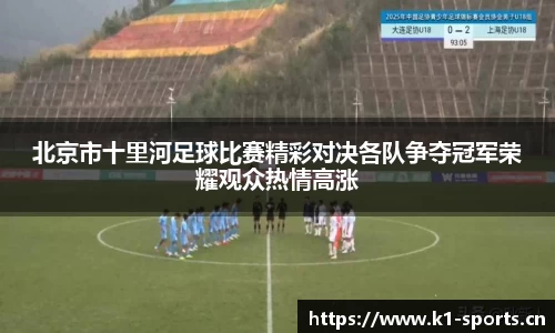 北京市十里河足球比赛精彩对决各队争夺冠军荣耀观众热情高涨