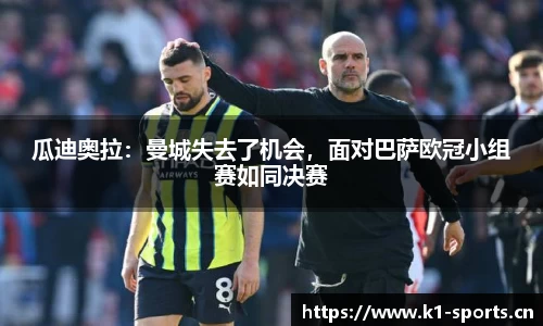 瓜迪奥拉：曼城失去了机会，面对巴萨欧冠小组赛如同决赛