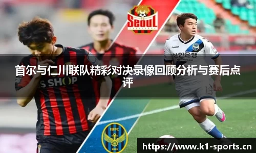 首尔与仁川联队精彩对决录像回顾分析与赛后点评