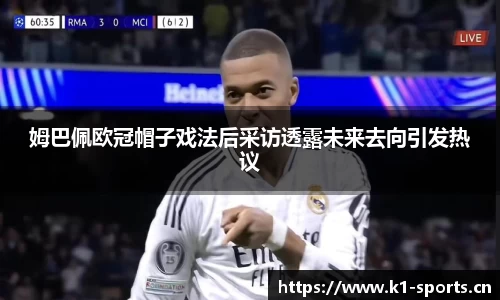 姆巴佩欧冠帽子戏法后采访透露未来去向引发热议
