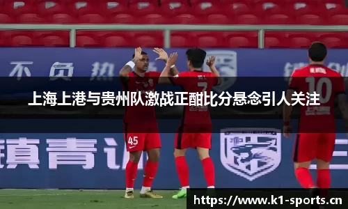 上海上港与贵州队激战正酣比分悬念引人关注