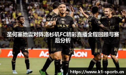 圣何塞地震对阵洛杉矶FC精彩直播全程回顾与赛后分析