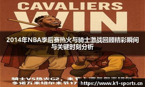 2014年NBA季后赛热火与骑士激战回顾精彩瞬间与关键时刻分析