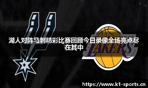湖人对阵马刺精彩比赛回顾今日录像全场亮点尽在其中