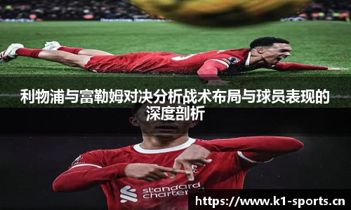 利物浦与富勒姆对决分析战术布局与球员表现的深度剖析