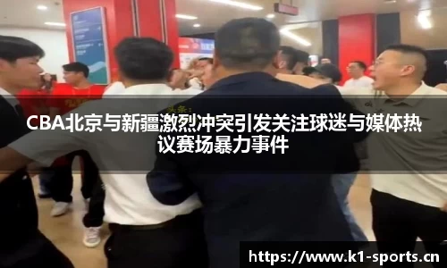 CBA北京与新疆激烈冲突引发关注球迷与媒体热议赛场暴力事件